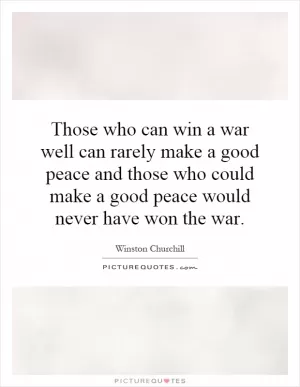 Those who can win a war well can rarely make a good peace and those who could make a good peace would never have won the war Picture Quote #1