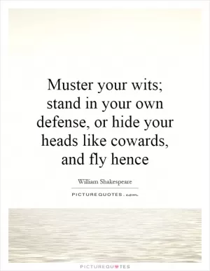 Muster your wits; stand in your own defense, or hide your heads like cowards, and fly hence Picture Quote #1