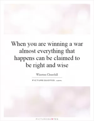 When you are winning a war almost everything that happens can be claimed to be right and wise Picture Quote #1