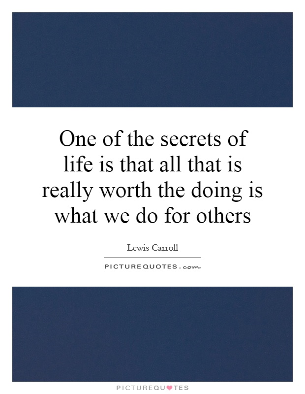 One of the secrets of life is that all that is really worth the doing is what we do for others Picture Quote #1