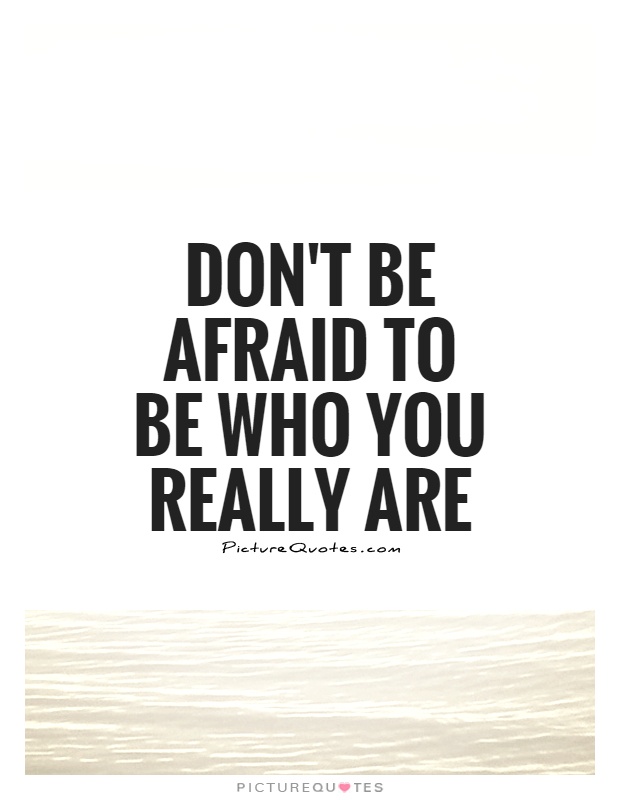 Don't be afraid to be who you really are Picture Quote #1