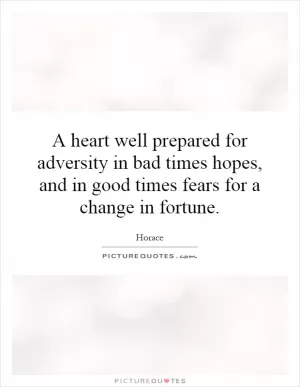 A heart well prepared for adversity in bad times hopes, and in good times fears for a change in fortune Picture Quote #1