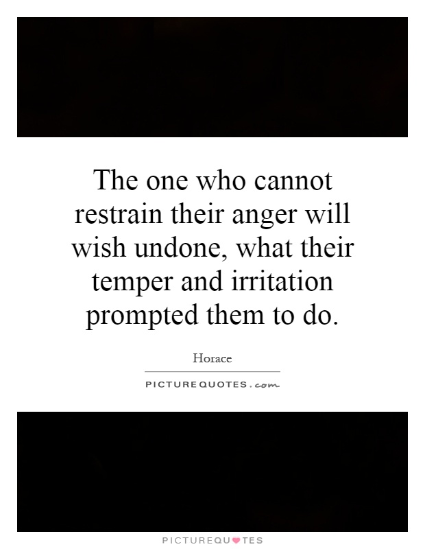 The one who cannot restrain their anger will wish undone, what their temper and irritation prompted them to do Picture Quote #1