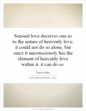 Sensual love deceives one as to the nature of heavenly love; it could not do so alone, but since it unconsciously has the element of heavenly love within it, it can do so Picture Quote #1