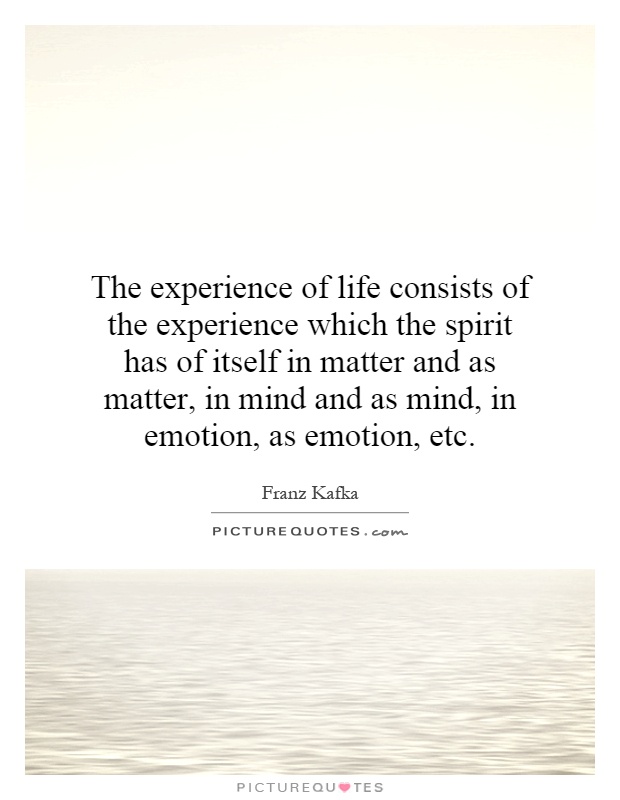 The experience of life consists of the experience which the spirit has of itself in matter and as matter, in mind and as mind, in emotion, as emotion, etc Picture Quote #1