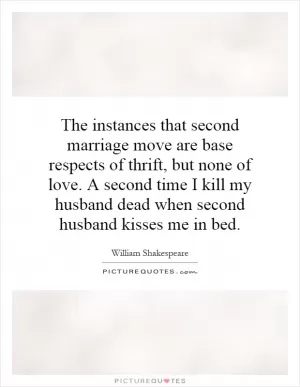 The instances that second marriage move are base respects of thrift, but none of love. A second time I kill my husband dead when second husband kisses me in bed Picture Quote #1