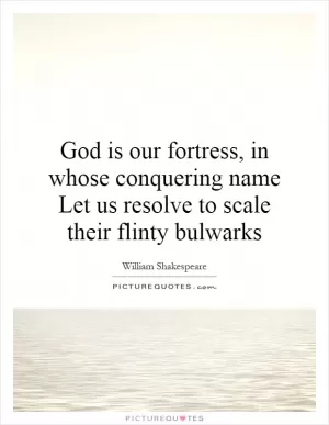 God is our fortress, in whose conquering name Let us resolve to scale their flinty bulwarks Picture Quote #1