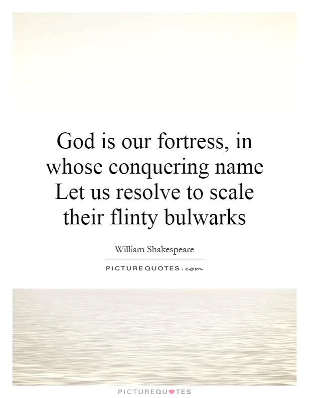 God is our fortress, in whose conquering name Let us resolve to scale their flinty bulwarks Picture Quote #1