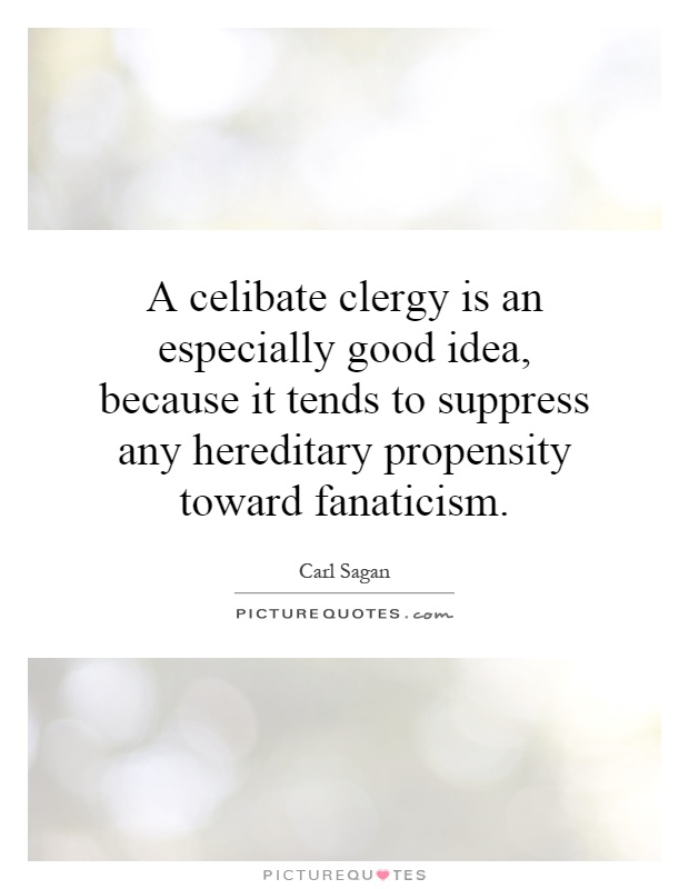 A celibate clergy is an especially good idea, because it tends to suppress any hereditary propensity toward fanaticism Picture Quote #1