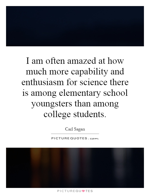 I am often amazed at how much more capability and enthusiasm for science there is among elementary school youngsters than among college students Picture Quote #1