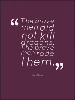 He brave men did not kill dragons. The brave men rode them Picture Quote #1