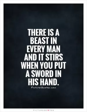 There is a beast in every man and it stirs when you put a sword in his hand Picture Quote #1