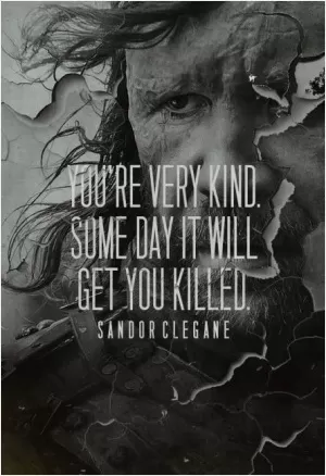 You're very kind. Some day it will get you killed Picture Quote #1