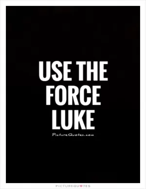 Use the force Luke Picture Quote #1