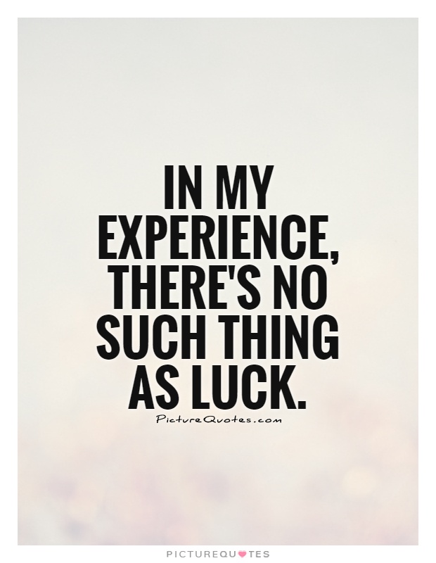 In my experience, there's no such thing as luck Picture Quote #1