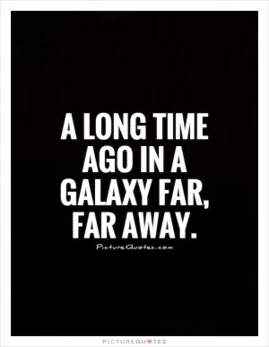 A long time ago in a galaxy far, far away Picture Quote #1