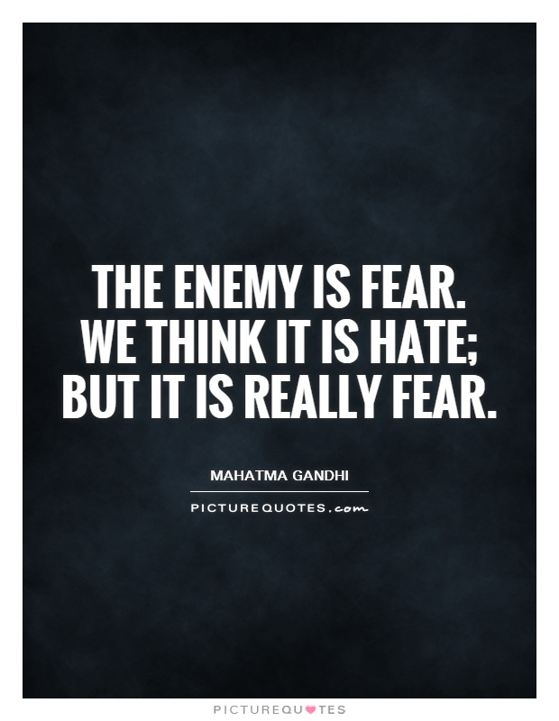 The enemy is fear.  We think it is hate;  but it is really fear Picture Quote #1