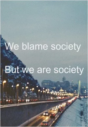 We blame society. But we are society Picture Quote #1