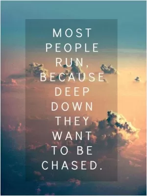 Most people run, because deep down they want to be chased Picture Quote #1