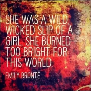She was a wild wicked slip of a girl. She burned too bright for this world Picture Quote #1