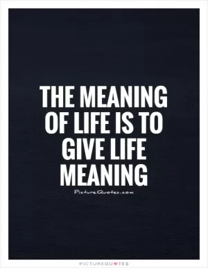 The meaning of life is to give life meaning Picture Quote #1