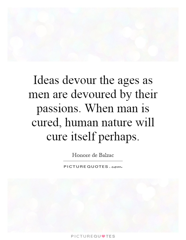 Ideas devour the ages as men are devoured by their passions. When man is cured, human nature will cure itself perhaps Picture Quote #1
