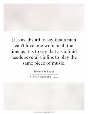 It is as absurd to say that a man can't love one woman all the time as it is to say that a violinist needs several violins to play the same piece of music Picture Quote #1