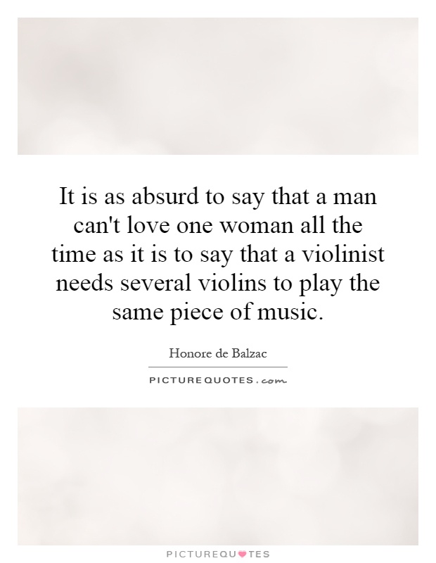 It is as absurd to say that a man can't love one woman all the time as it is to say that a violinist needs several violins to play the same piece of music Picture Quote #1