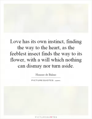 Love has its own instinct, finding the way to the heart, as the feeblest insect finds the way to its flower, with a will which nothing can dismay nor turn aside Picture Quote #1