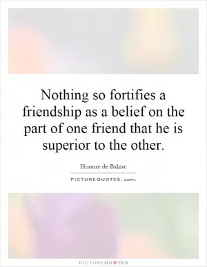 Nothing so fortifies a friendship as a belief on the part of one friend that he is superior to the other Picture Quote #1