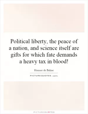 Political liberty, the peace of a nation, and science itself are gifts for which fate demands a heavy tax in blood! Picture Quote #1