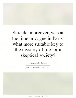 Suicide, moreover, was at the time in vogue in Paris: what more suitable key to the mystery of life for a skeptical society? Picture Quote #1