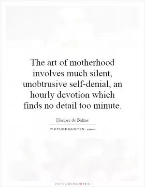 The art of motherhood involves much silent, unobtrusive self-denial, an hourly devotion which finds no detail too minute Picture Quote #1