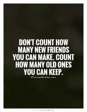 Don't count how many new friends you can make. Count how many old ones you can keep Picture Quote #1