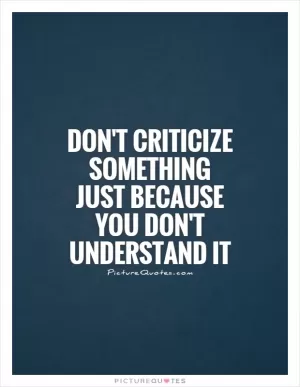 Don't criticize something just because you don't understand it Picture Quote #1