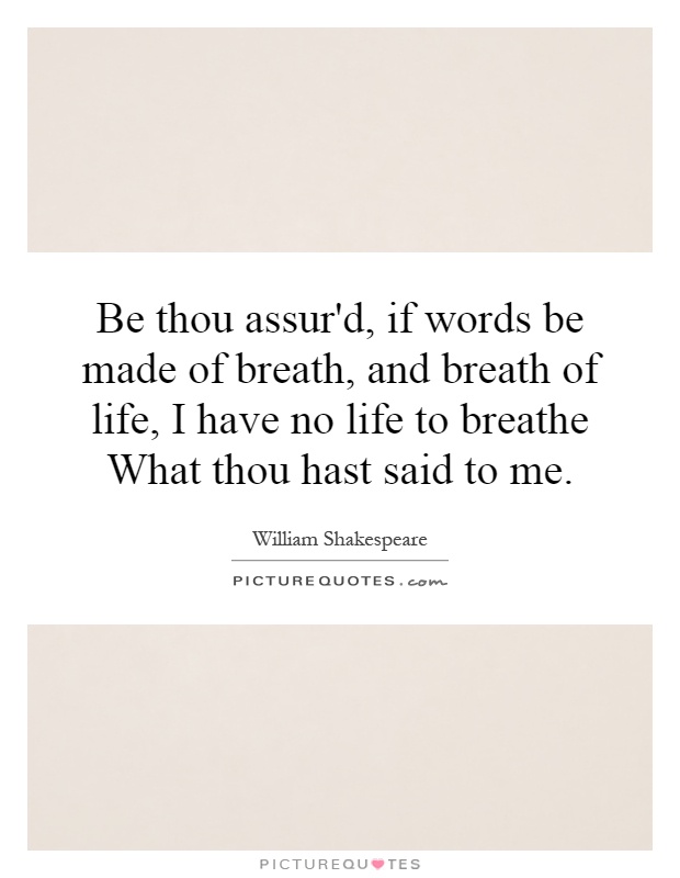Be thou assur'd, if words be made of breath, and breath of life, I have no life to breathe What thou hast said to me Picture Quote #1