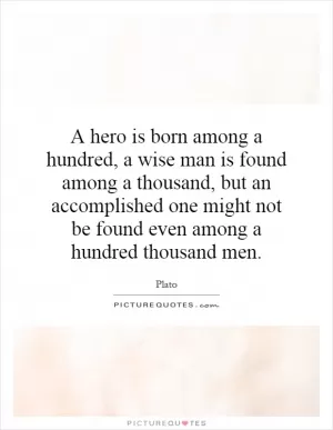 A hero is born among a hundred, a wise man is found among a thousand, but an accomplished one might not be found even among a hundred thousand men Picture Quote #1