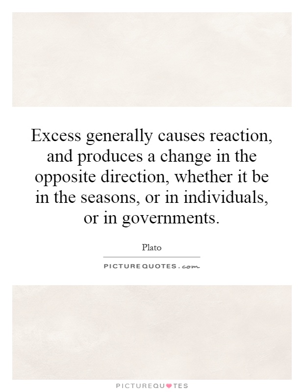Excess generally causes reaction, and produces a change in the opposite direction, whether it be in the seasons, or in individuals, or in governments Picture Quote #1