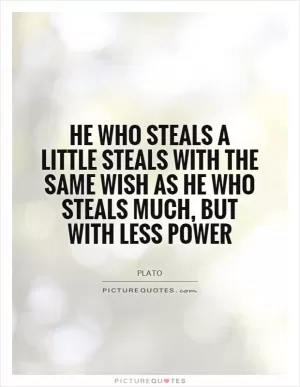 He who steals a little steals with the same wish as he who steals much, but with less power Picture Quote #1