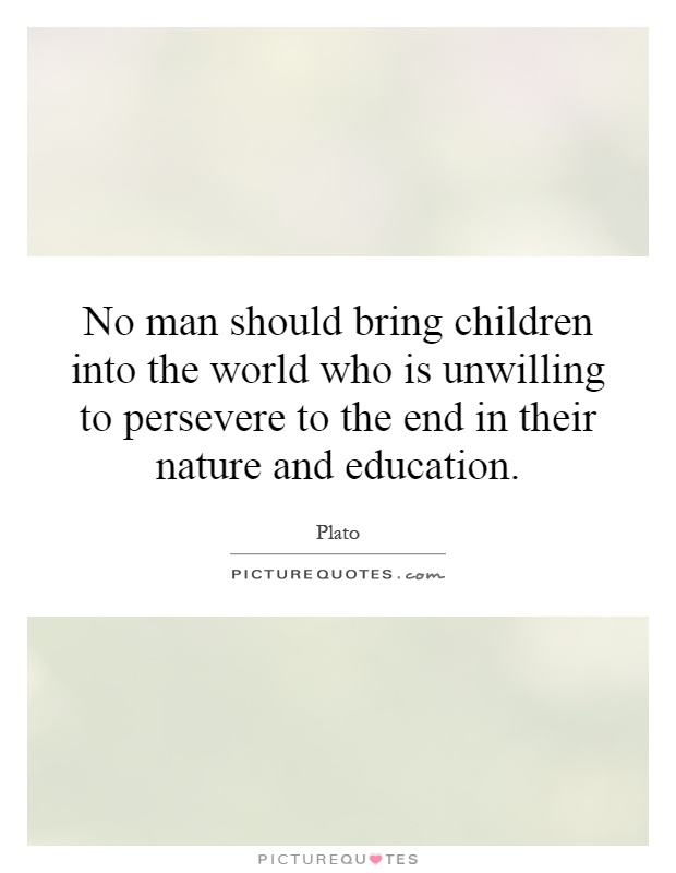No man should bring children into the world who is unwilling to persevere to the end in their nature and education Picture Quote #1