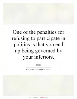 One of the penalties for refusing to participate in politics is that you end up being governed by your inferiors Picture Quote #1