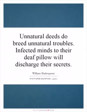 Unnatural deeds do breed unnatural troubles. Infected minds to their deaf pillow will discharge their secrets Picture Quote #1