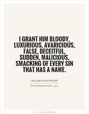 I grant him bloody, luxurious, avaricious, false, deceitful, sudden, malicious, smacking of every sin that has a name Picture Quote #1