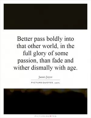 Better pass boldly into that other world, in the full glory of some passion, than fade and wither dismally with age Picture Quote #1
