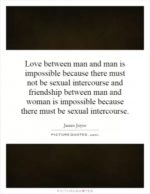 Love between man and man is impossible because there must not be sexual intercourse and friendship between man and woman is impossible because there must be sexual intercourse Picture Quote #1