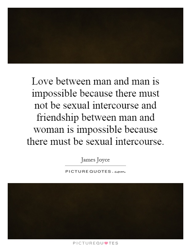 Love between man and man is impossible because there must not be sexual intercourse and friendship between man and woman is impossible because there must be sexual intercourse Picture Quote #1