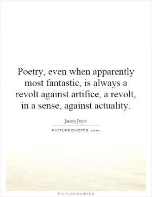 Poetry, even when apparently most fantastic, is always a revolt against artifice, a revolt, in a sense, against actuality Picture Quote #1
