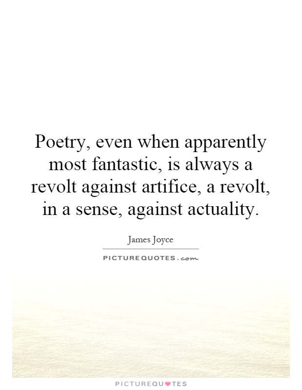 Poetry, even when apparently most fantastic, is always a revolt against artifice, a revolt, in a sense, against actuality Picture Quote #1