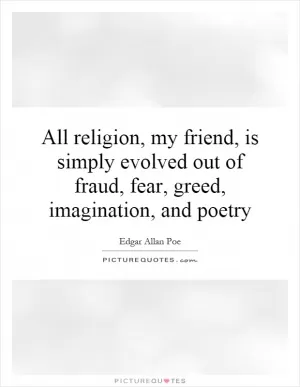 All religion, my friend, is simply evolved out of fraud, fear, greed, imagination, and poetry Picture Quote #1