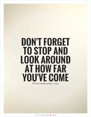 Don't forget to stop and look around at how far you've come Picture Quote #1